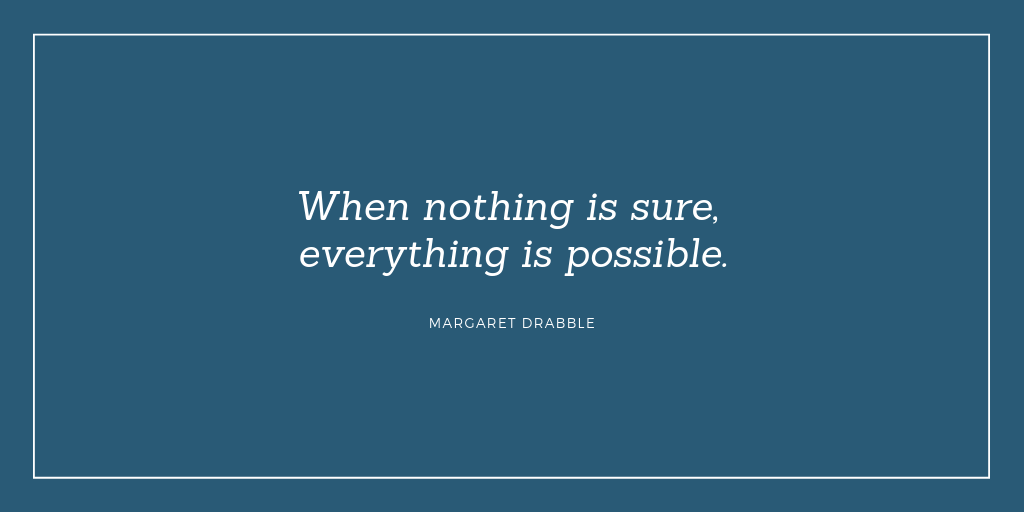 "When nothing is sure, everything is possible." - Margaret Drabble