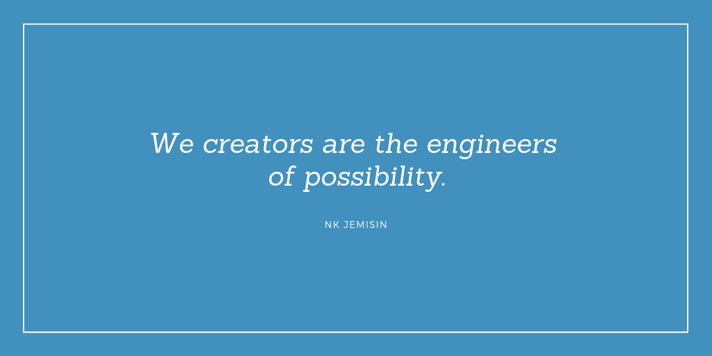 "We creators are the engineers of possibility." NK Jemisin